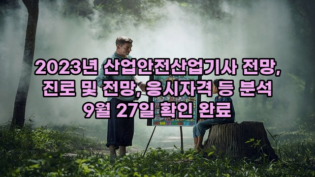 2023년 산업안전산업기사 전망, 진로 및 전망, 응시자격 등 분석 9월 27일 확인 완료