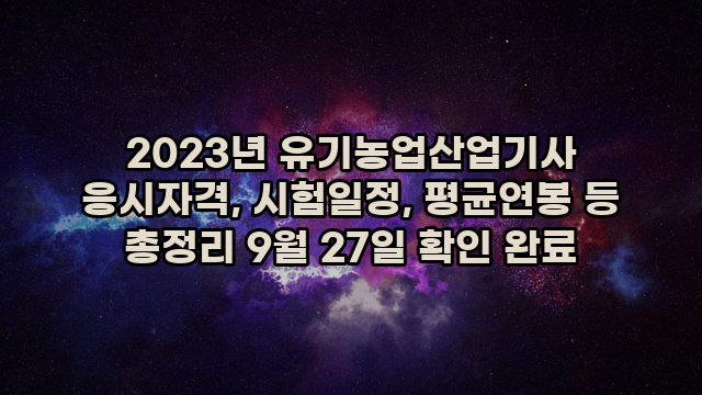 2023년 유기농업산업기사 응시자격, 시험일정, 평균연봉 등 총정리 9월 27일 확인 완료