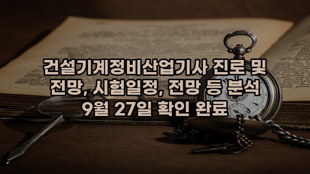 건설기계정비산업기사 진로 및 전망, 시험일정, 전망 등 분석 9월 27일 확인 완료