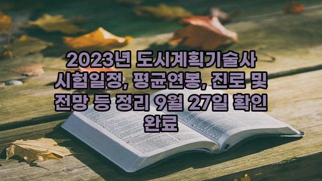 2023년 도시계획기술사 시험일정, 평균연봉, 진로 및 전망 등 정리 9월 27일 확인 완료