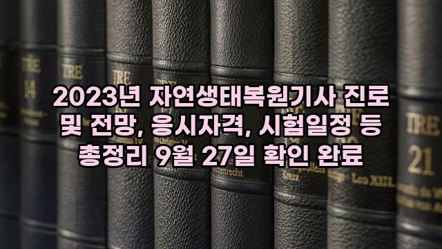 2023년 자연생태복원기사 진로 및 전망, 응시자격, 시험일정 등 총정리 9월 27일 확인 완료