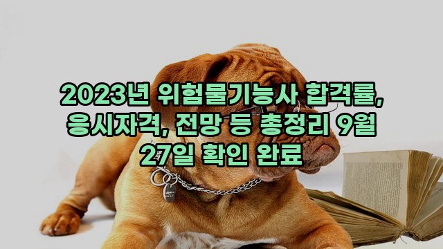 2023년 위험물기능사 합격률, 응시자격, 전망 등 총정리 9월 27일 확인 완료