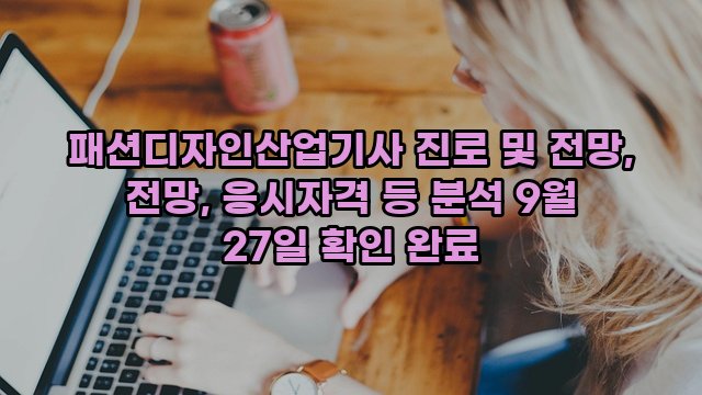 패션디자인산업기사 진로 및 전망, 전망, 응시자격 등 분석 9월 27일 확인 완료