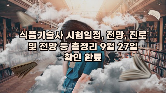 식품기술사 시험일정, 전망, 진로 및 전망 등 총정리 9월 27일 확인 완료