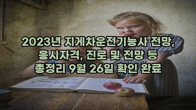 2023년 지게차운전기능사 전망, 응시자격, 진로 및 전망 등 총정리 9월 26일 확인 완료