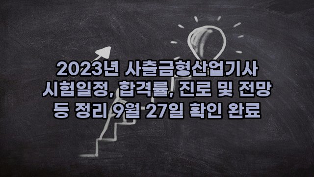 2023년 사출금형산업기사 시험일정, 합격률, 진로 및 전망 등 정리 9월 27일 확인 완료