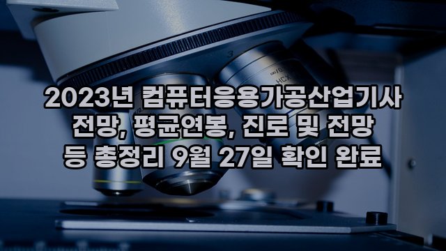 2023년 컴퓨터응용가공산업기사 전망, 평균연봉, 진로 및 전망 등 총정리 9월 27일 확인 완료