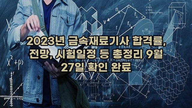 2023년 금속재료기사 합격률, 전망, 시험일정 등 총정리 9월 27일 확인 완료