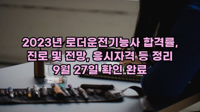 2023년 로더운전기능사 합격률, 진로 및 전망, 응시자격 등 정리 9월 27일 확인 완료