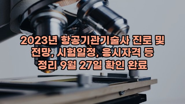 2023년 항공기관기술사 진로 및 전망, 시험일정, 응시자격 등 정리 9월 27일 확인 완료