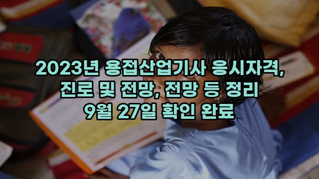 2023년 용접산업기사 응시자격, 진로 및 전망, 전망 등 정리 9월 27일 확인 완료