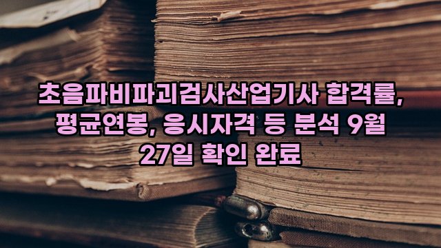 초음파비파괴검사산업기사 합격률, 평균연봉, 응시자격 등 분석 9월 27일 확인 완료