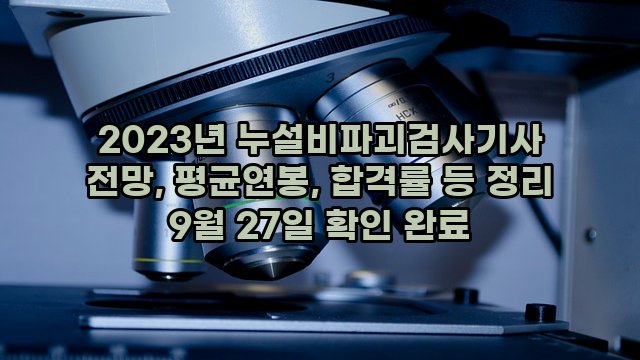 2023년 누설비파괴검사기사 전망, 평균연봉, 합격률 등 정리 9월 27일 확인 완료