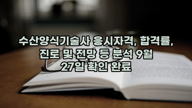 수산양식기술사 응시자격, 합격률, 진로 및 전망 등 분석 9월 27일 확인 완료