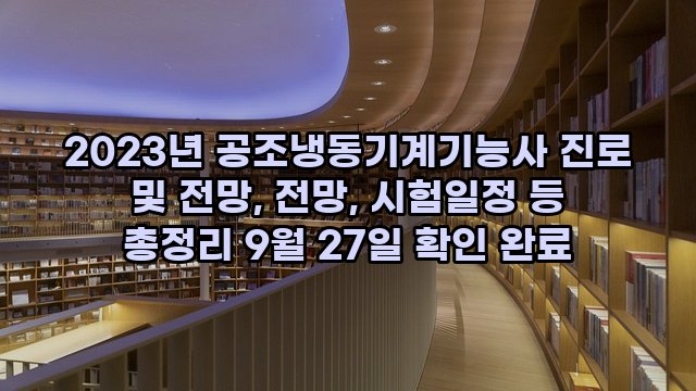 2023년 공조냉동기계기능사 진로 및 전망, 전망, 시험일정 등 총정리 9월 27일 확인 완료