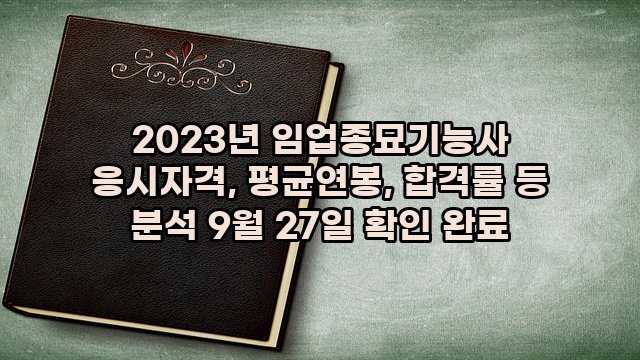 2023년 임업종묘기능사 응시자격, 평균연봉, 합격률 등 분석 9월 27일 확인 완료