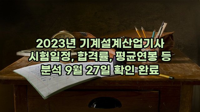 2023년 기계설계산업기사 시험일정, 합격률, 평균연봉 등 분석 9월 27일 확인 완료