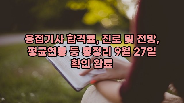 용접기사 합격률, 진로 및 전망, 평균연봉 등 총정리 9월 27일 확인 완료