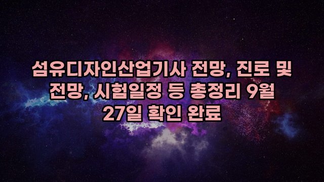 섬유디자인산업기사 전망, 진로 및 전망, 시험일정 등 총정리 9월 27일 확인 완료