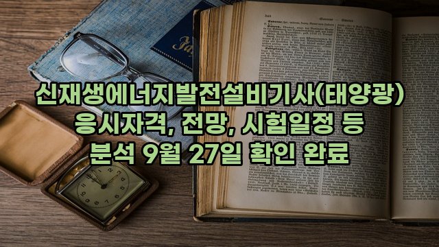 신재생에너지발전설비기사(태양광) 응시자격, 전망, 시험일정 등 분석 9월 27일 확인 완료