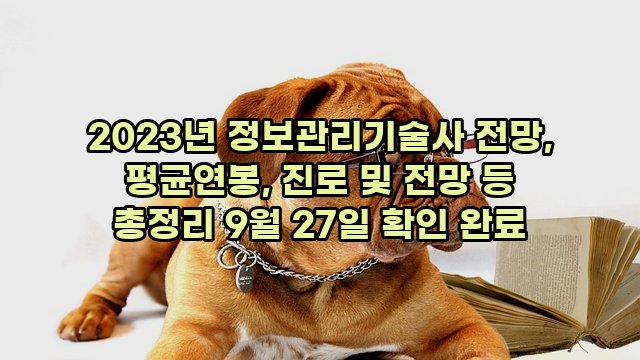 2023년 정보관리기술사 전망, 평균연봉, 진로 및 전망 등 총정리 9월 27일 확인 완료