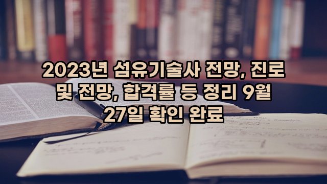 2023년 섬유기술사 전망, 진로 및 전망, 합격률 등 정리 9월 27일 확인 완료