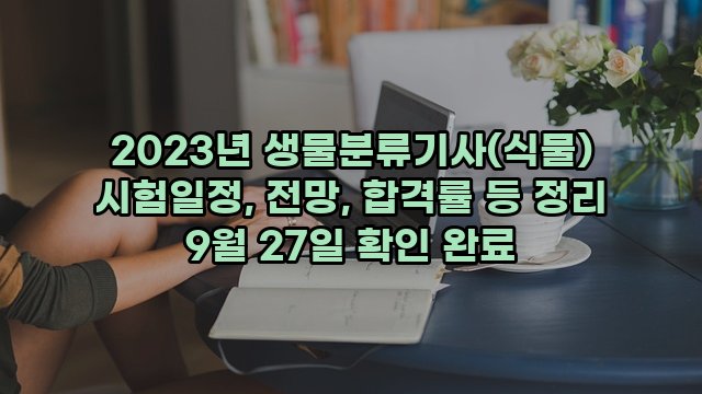 2023년 생물분류기사(식물) 시험일정, 전망, 합격률 등 정리 9월 27일 확인 완료