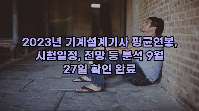 2023년 기계설계기사 평균연봉, 시험일정, 전망 등 분석 9월 27일 확인 완료