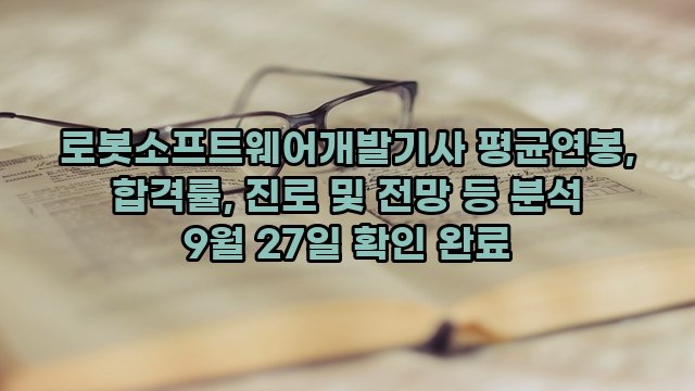 로봇소프트웨어개발기사 평균연봉, 합격률, 진로 및 전망 등 분석 9월 27일 확인 완료