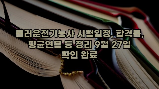 롤러운전기능사 시험일정, 합격률, 평균연봉 등 정리 9월 27일 확인 완료