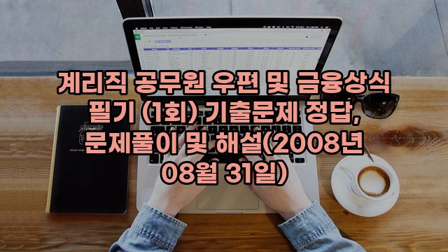 계리직 공무원 우편 및 금융상식 필기 (1회) 기출문제 정답, 문제풀이 및 해설(2008년 08월 31일)