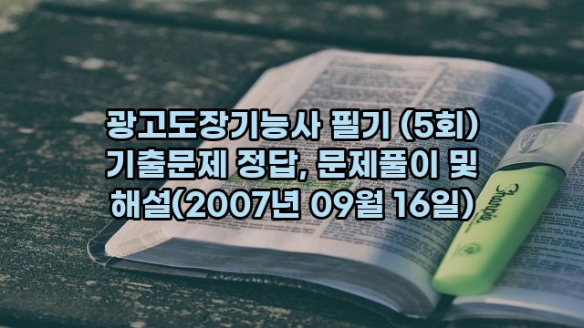 광고도장기능사 필기 (5회) 기출문제 정답, 문제풀이 및 해설(2007년 09월 16일)