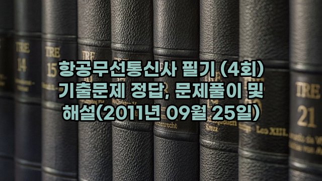 항공무선통신사 필기 (4회) 기출문제 정답, 문제풀이 및 해설(2011년 09월 25일)