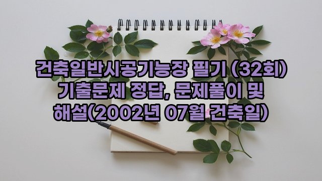 건축일반시공기능장 필기 (32회) 기출문제 정답, 문제풀이 및 해설(2002년 07월 건축일)