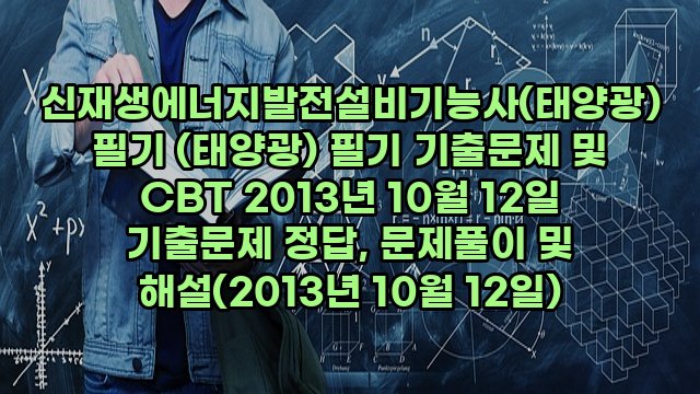 신재생에너지발전설비기능사(태양광) 필기 (태양광) 필기 기출문제 및 CBT 2013년 10월 12일 기출문제 정답, 문제풀이 및 해설(2013년 10월 12일)