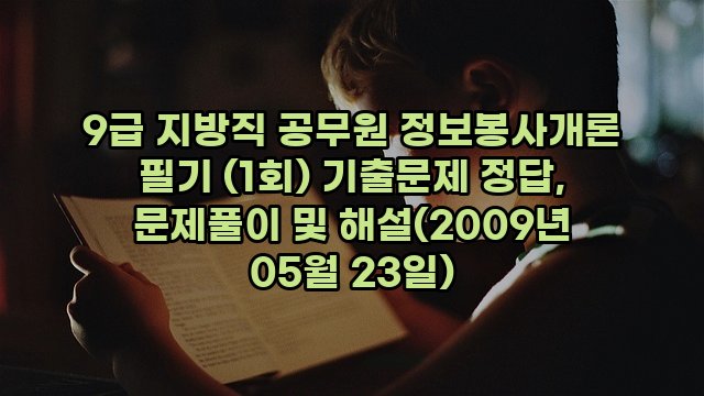 9급 지방직 공무원 정보봉사개론 필기 (1회) 기출문제 정답, 문제풀이 및 해설(2009년 05월 23일)