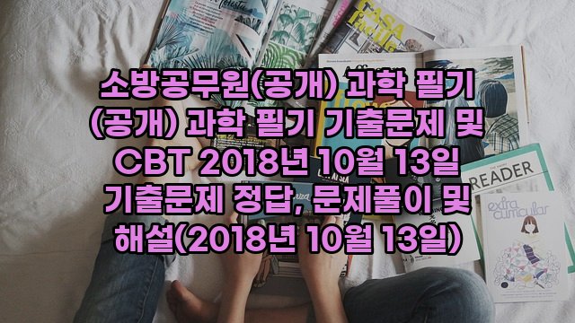 소방공무원(공개) 과학 필기 (공개) 과학 필기 기출문제 및 CBT 2018년 10월 13일 기출문제 정답, 문제풀이 및 해설(2018년 10월 13일)