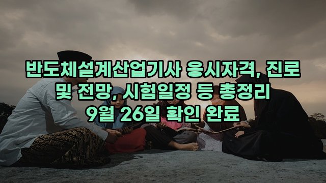 반도체설계산업기사 응시자격, 진로 및 전망, 시험일정 등 총정리 9월 26일 확인 완료