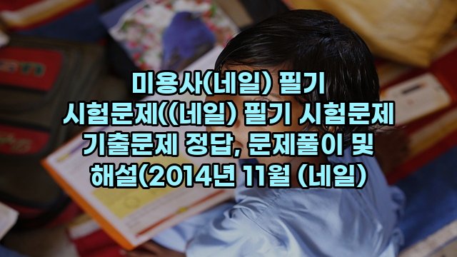 미용사(네일) 필기 시험문제((네일) 필기 시험문제 기출문제 정답, 문제풀이 및 해설(2014년 11월 (네일)