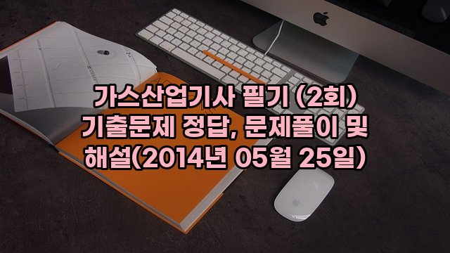 가스산업기사 필기 (2회) 기출문제 정답, 문제풀이 및 해설(2014년 05월 25일)