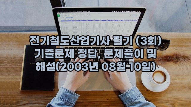 전기철도산업기사 필기 (3회) 기출문제 정답, 문제풀이 및 해설(2003년 08월 10일)