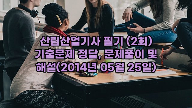 산림산업기사 필기 (2회) 기출문제 정답, 문제풀이 및 해설(2014년 05월 25일)