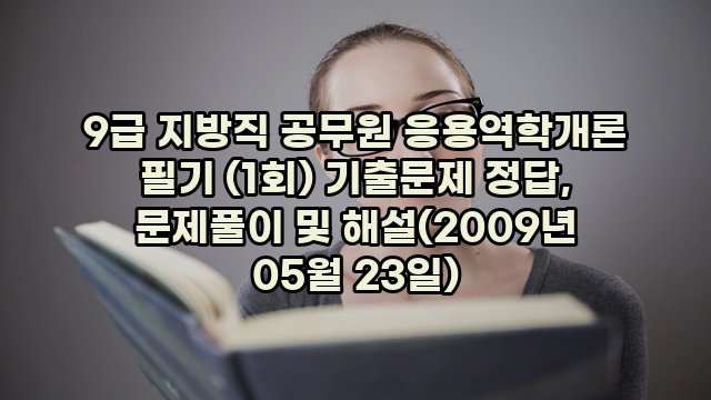 9급 지방직 공무원 응용역학개론 필기 (1회) 기출문제 정답, 문제풀이 및 해설(2009년 05월 23일)