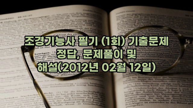 조경기능사 필기 (1회) 기출문제 정답, 문제풀이 및 해설(2012년 02월 12일)