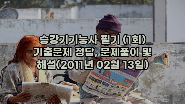 승강기기능사 필기 (1회) 기출문제 정답, 문제풀이 및 해설(2011년 02월 13일)