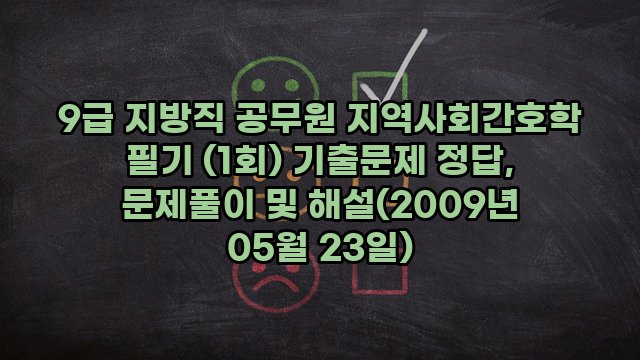 9급 지방직 공무원 지역사회간호학 필기 (1회) 기출문제 정답, 문제풀이 및 해설(2009년 05월 23일)