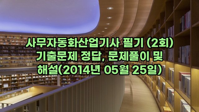 사무자동화산업기사 필기 (2회) 기출문제 정답, 문제풀이 및 해설(2014년 05월 25일)