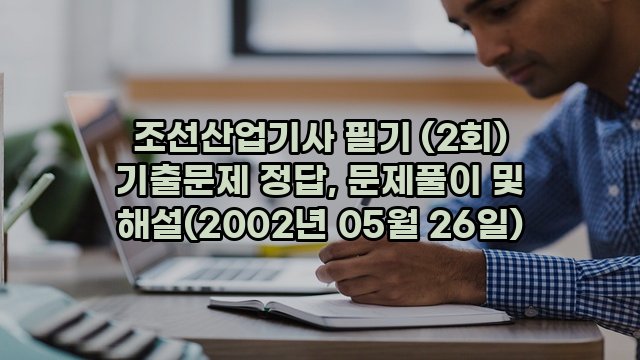 조선산업기사 필기 (2회) 기출문제 정답, 문제풀이 및 해설(2002년 05월 26일)