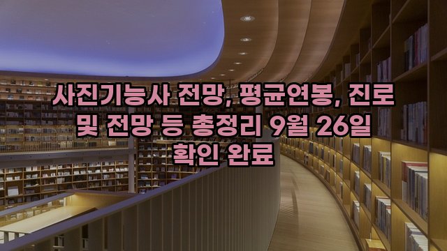 사진기능사 전망, 평균연봉, 진로 및 전망 등 총정리 9월 26일 확인 완료