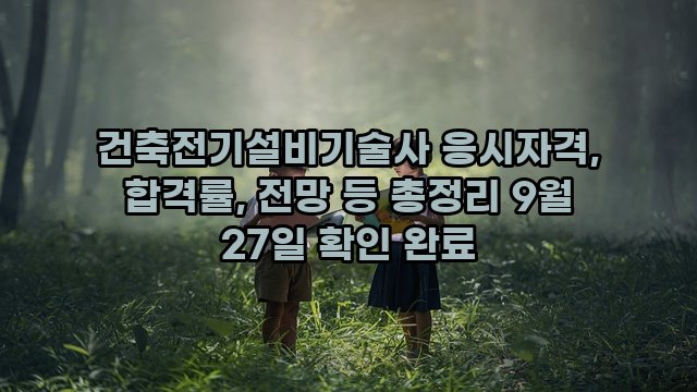 건축전기설비기술사 응시자격, 합격률, 전망 등 총정리 9월 27일 확인 완료